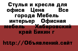 Стулья и кресла для офиса › Цена ­ 1 - Все города Мебель, интерьер » Офисная мебель   . Хабаровский край,Бикин г.